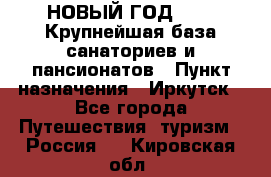 НОВЫЙ ГОД 2022! Крупнейшая база санаториев и пансионатов › Пункт назначения ­ Иркутск - Все города Путешествия, туризм » Россия   . Кировская обл.